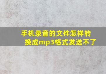 手机录音的文件怎样转换成mp3格式发送不了