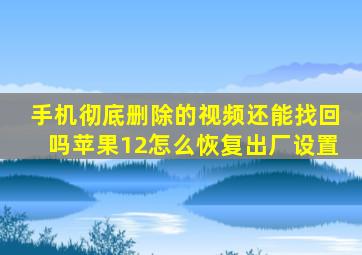 手机彻底删除的视频还能找回吗苹果12怎么恢复出厂设置