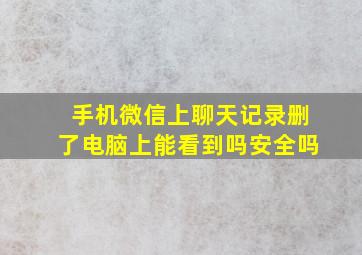 手机微信上聊天记录删了电脑上能看到吗安全吗