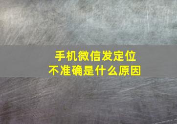 手机微信发定位不准确是什么原因