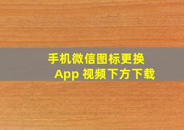 手机微信图标更换 App 视频下方下载