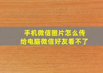 手机微信图片怎么传给电脑微信好友看不了