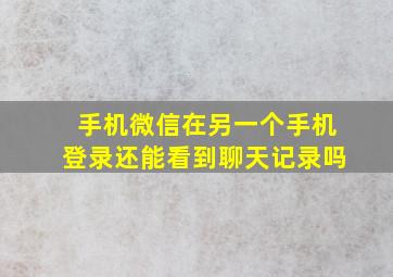 手机微信在另一个手机登录还能看到聊天记录吗