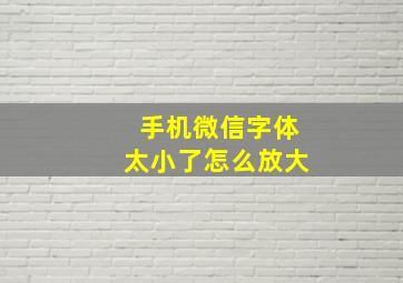 手机微信字体太小了怎么放大