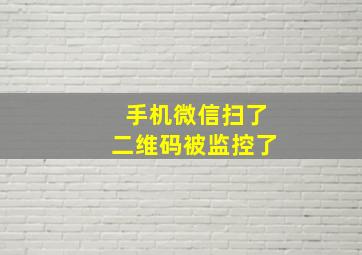 手机微信扫了二维码被监控了