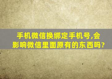 手机微信换绑定手机号,会影响微信里面原有的东西吗?