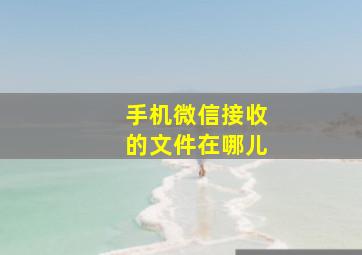 手机微信接收的文件在哪儿