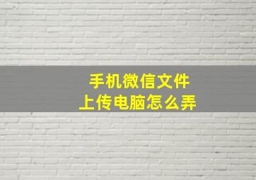 手机微信文件上传电脑怎么弄