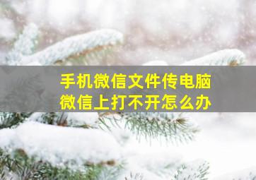 手机微信文件传电脑微信上打不开怎么办