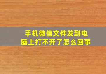 手机微信文件发到电脑上打不开了怎么回事