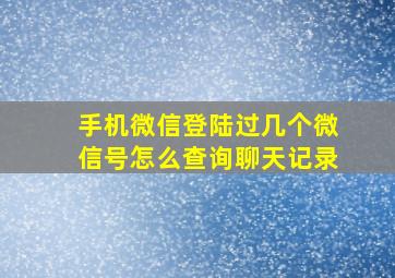 手机微信登陆过几个微信号怎么查询聊天记录