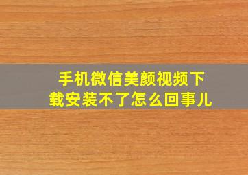 手机微信美颜视频下载安装不了怎么回事儿