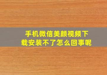 手机微信美颜视频下载安装不了怎么回事呢