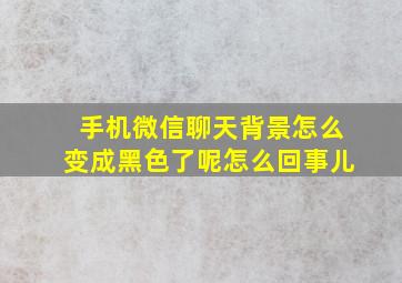 手机微信聊天背景怎么变成黑色了呢怎么回事儿