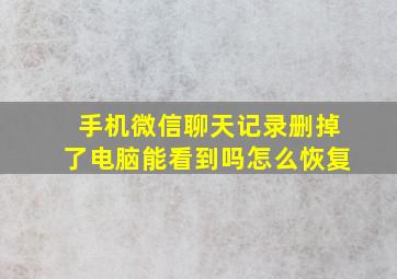 手机微信聊天记录删掉了电脑能看到吗怎么恢复