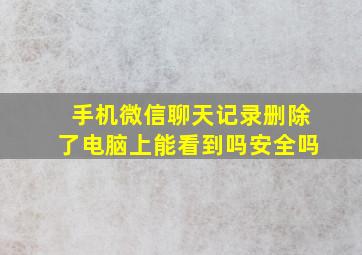 手机微信聊天记录删除了电脑上能看到吗安全吗