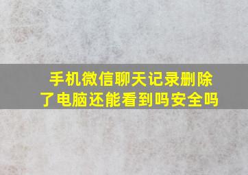 手机微信聊天记录删除了电脑还能看到吗安全吗