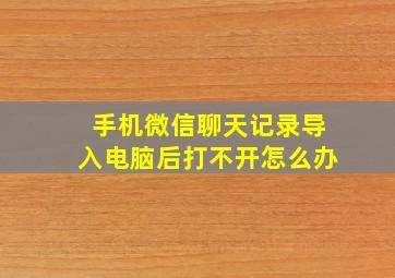 手机微信聊天记录导入电脑后打不开怎么办