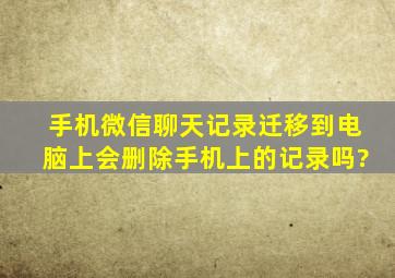 手机微信聊天记录迁移到电脑上会删除手机上的记录吗?