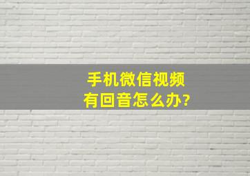 手机微信视频有回音怎么办?