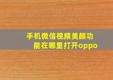 手机微信视频美颜功能在哪里打开oppo