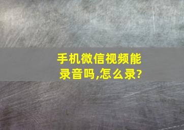 手机微信视频能录音吗,怎么录?