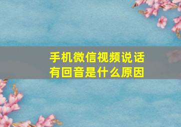 手机微信视频说话有回音是什么原因