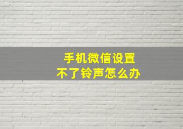 手机微信设置不了铃声怎么办