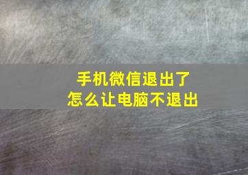 手机微信退出了怎么让电脑不退出