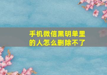 手机微信黑明单里的人怎么删除不了