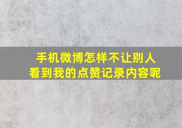 手机微博怎样不让别人看到我的点赞记录内容呢