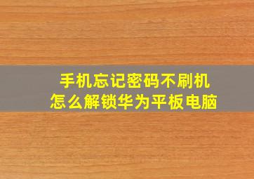 手机忘记密码不刷机怎么解锁华为平板电脑