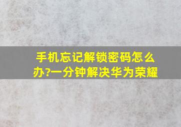 手机忘记解锁密码怎么办?一分钟解决华为荣耀