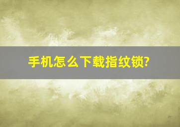 手机怎么下载指纹锁?