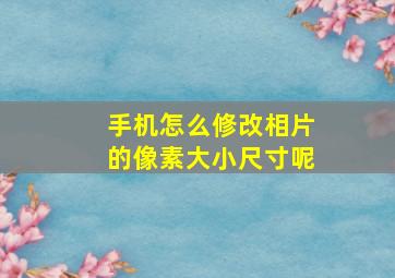 手机怎么修改相片的像素大小尺寸呢