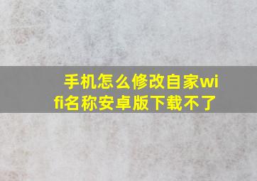 手机怎么修改自家wifi名称安卓版下载不了