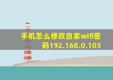 手机怎么修改自家wifi密码192.168.0.103