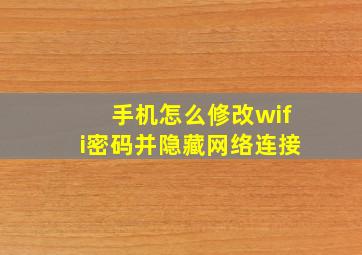 手机怎么修改wifi密码并隐藏网络连接