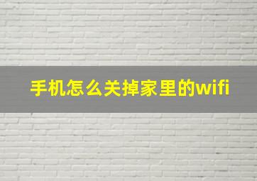 手机怎么关掉家里的wifi