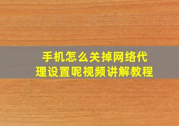 手机怎么关掉网络代理设置呢视频讲解教程