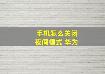 手机怎么关闭夜间模式 华为