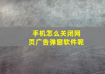 手机怎么关闭网页广告弹窗软件呢