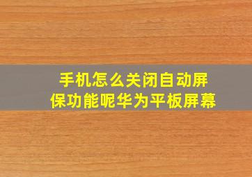 手机怎么关闭自动屏保功能呢华为平板屏幕