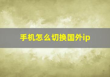 手机怎么切换国外ip