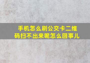 手机怎么刷公交卡二维码扫不出来呢怎么回事儿