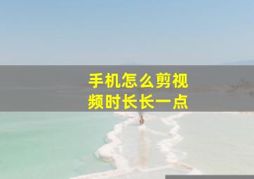 手机怎么剪视频时长长一点