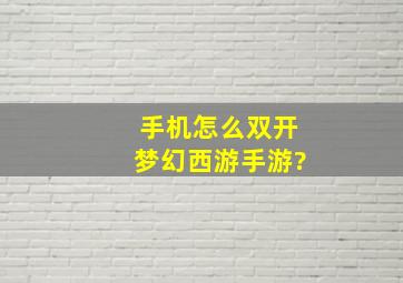 手机怎么双开梦幻西游手游?