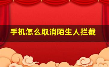 手机怎么取消陌生人拦截