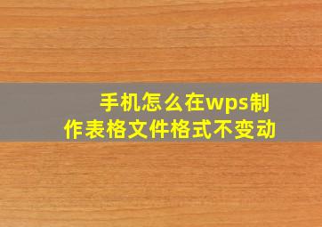 手机怎么在wps制作表格文件格式不变动