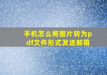 手机怎么将图片转为pdf文件形式发送邮箱